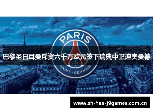 巴黎圣日耳曼斥资六千万欧元签下瑞典中卫迪奥曼德 巴黎圣日耳曼斥资六千万欧元签下瑞典中卫迪奥曼德