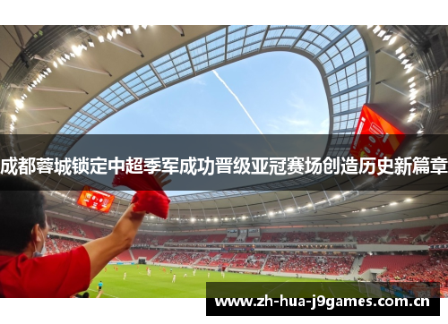 成都蓉城锁定中超季军成功晋级亚冠赛场创造历史新篇章 成都蓉城锁定中超季军成功晋级亚冠赛场创造历史新篇章